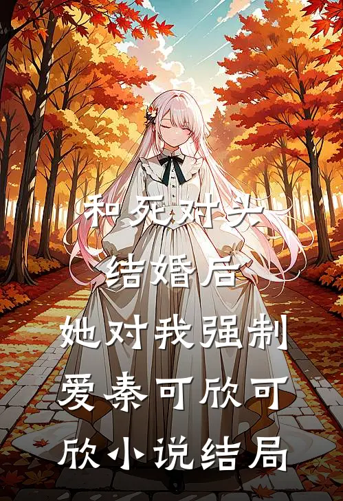 和死对头结婚后，她对我强制爱秦可欣可欣小说结局