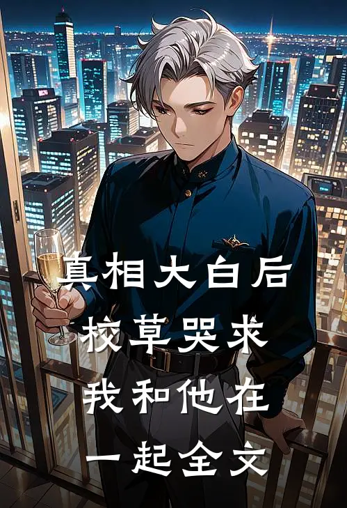 真相大白后，校草哭求我和他在一起全文