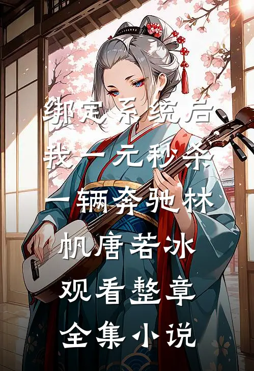 绑定系统后，我一元秒杀一辆奔驰林帆唐若冰观看整章全集小说