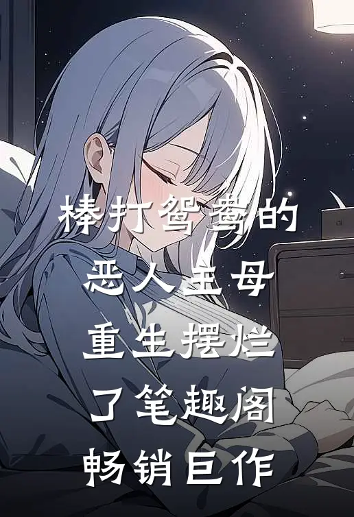 棒打鸳鸯的恶人主母,重生摆烂了笔趣阁畅销巨作