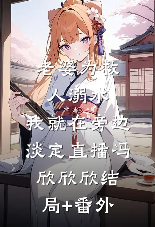 老婆为救人溺水，我就在旁边淡定直播冯欣欣欣结局+番外