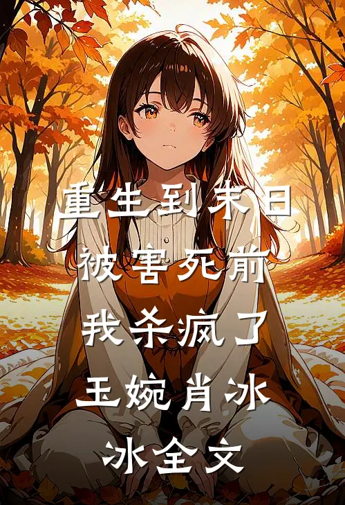 重生到末日被害死前,我杀疯了玉婉肖冰冰全文在线阅读