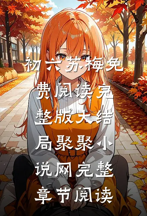 初六苏梅免费阅读完整版大结局聚聚小说网完整章节阅读