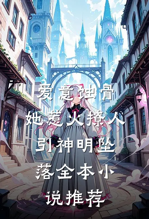 爱意蚀骨：她惹火撩人，引神明坠落全本小说推荐