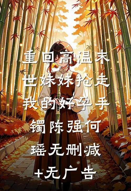 重回高温末世妹妹抢走我的好孕手镯陈强何瑶无删减+无广告