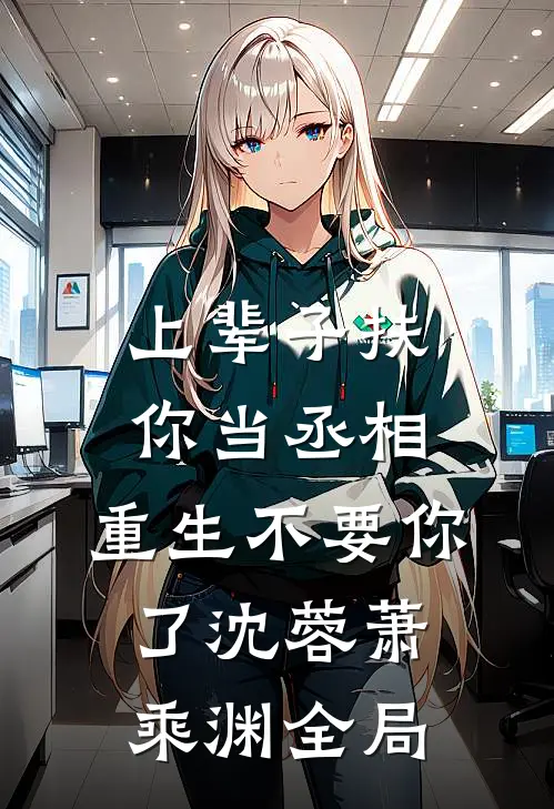 上辈子扶你当丞相，重生不要你了沈蓉萧乘渊全局