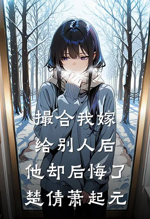 撮合我嫁给别人后,他却后悔了楚倩萧起元