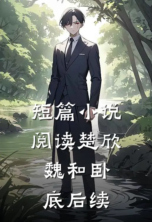 短篇小说阅读楚欣魏和卧底后续