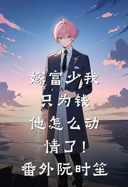 嫁富少我只为钱,他怎么动情了!番外阮时笙