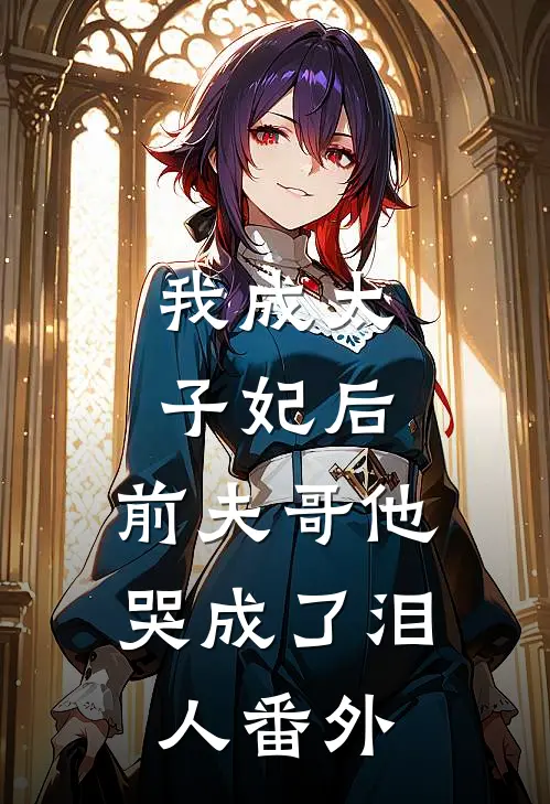 我成太子妃后,前夫哥他哭成了泪人 番外免费阅读