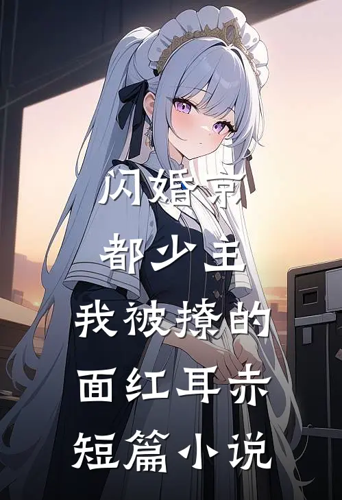 闪婚京都少主，我被撩的面红耳赤短篇小说