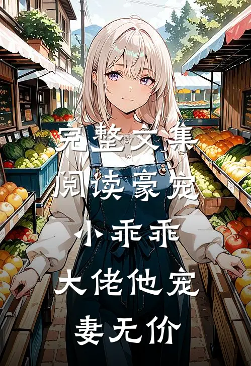 完整文集阅读豪宠小乖乖，大佬他宠妻无价
