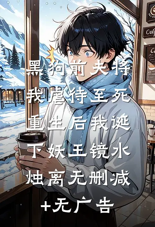 黑狗前夫将我虐待至死，重生后我诞下妖王镜水烛离无删减+无广告