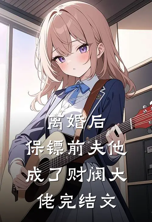 离婚后,保镖前夫他成了财阀大佬完结文