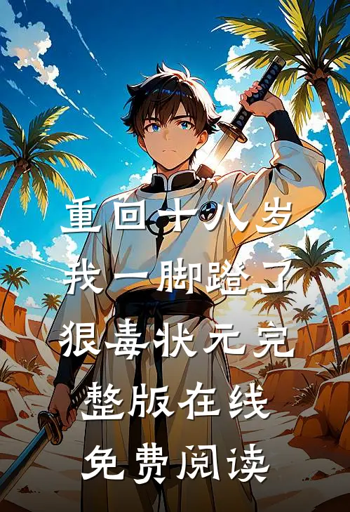 重回十八岁,我一脚蹬了狠毒状元完整版在线免费阅读