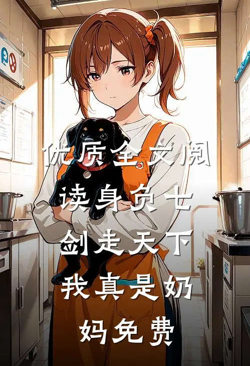 优质全文阅读身负七剑走天下:我真是奶妈免费