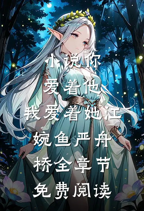 小说你爱着他，我爱着她江婉鱼严舟桥全章节免费阅读