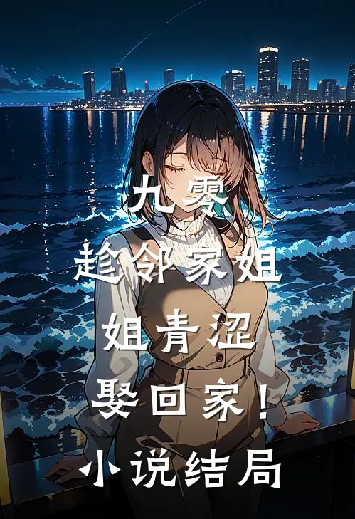 九零：趁邻家姐姐青涩，娶回家！小说结局