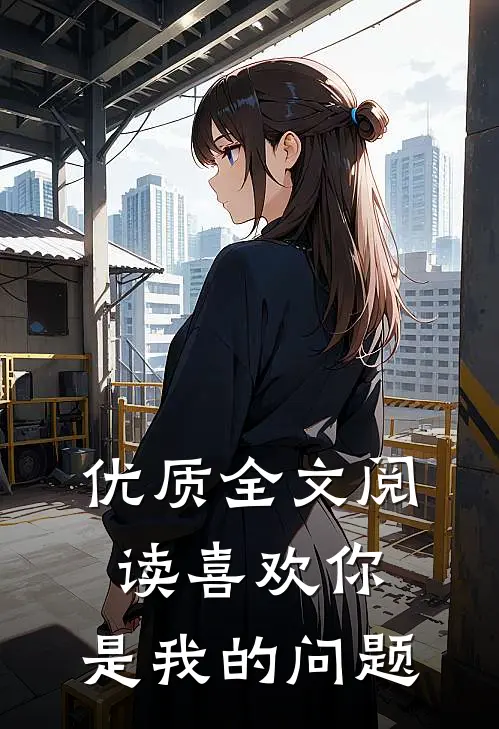 优质全文阅读喜欢你,是我的问题