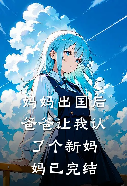 妈妈出国后,爸爸让我认了个新妈妈已完结