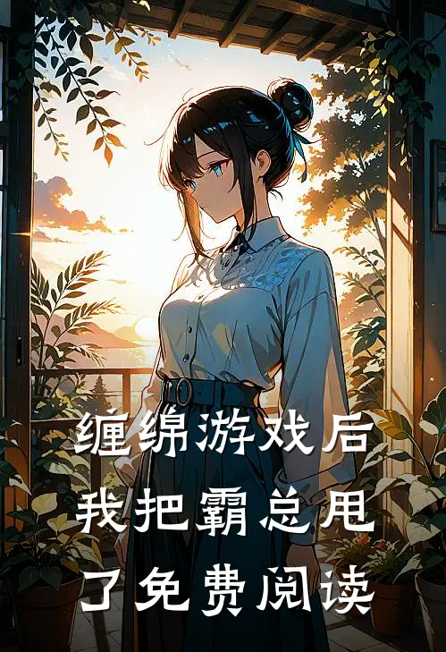 缠绵游戏后我把霸总甩了免费阅读
