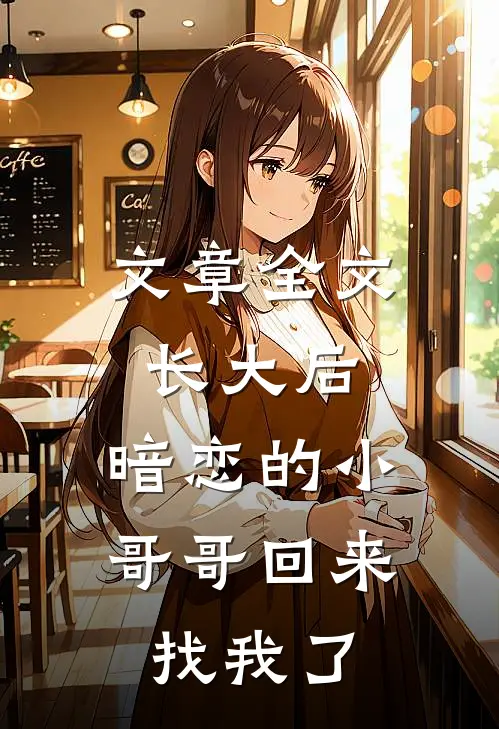 文章全文长大后,暗恋的小哥哥回来找我了