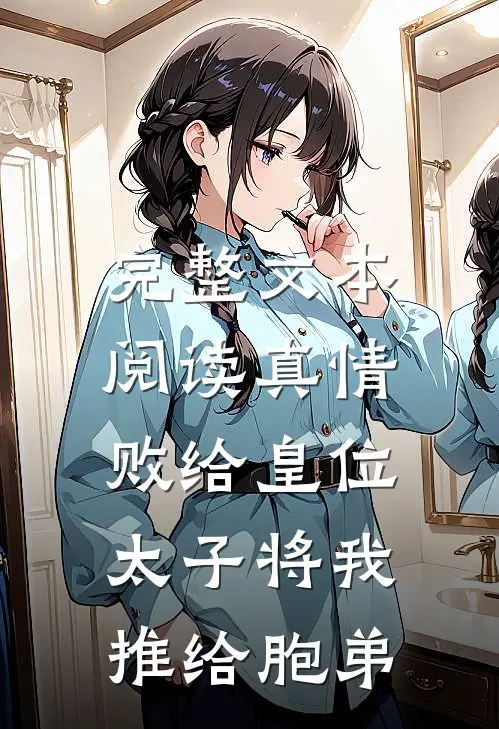 完整文本阅读真情败给皇位,太子将我推给胞弟的