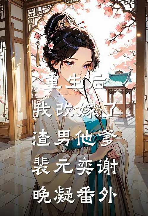 重生后,我改嫁了渣男他爹裴元奕谢晚凝 番外在线阅读