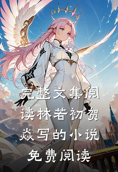 完整文集阅读林若初贺焱写的小说免费阅读