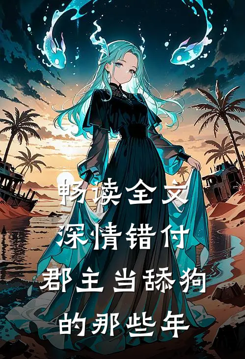 畅读全文深情错付：郡主当舔狗的那些年