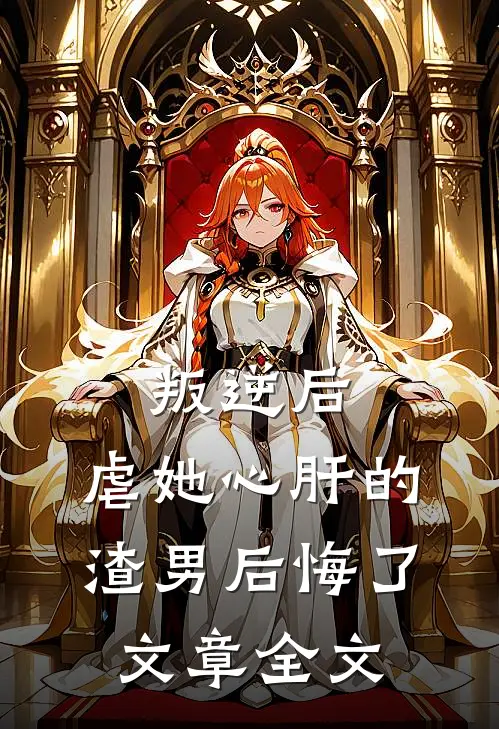 叛逆后,虐她心肝的渣男后悔了文章全文