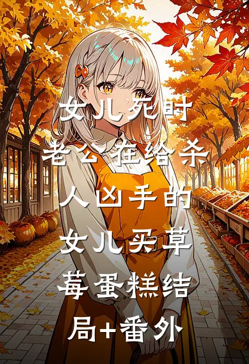 女儿死时，老公在给杀人凶手的女儿买草莓蛋糕结局+番外