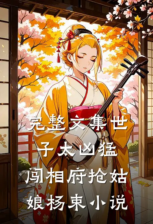 完整文集世子太凶猛:闯相府抢姑娘杨束小说