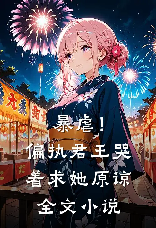 暴虐！偏执君王哭着求她原谅全文小说