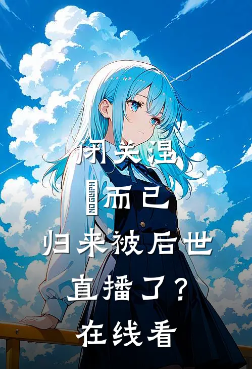 闭关涅槃而已，归来被后世直播了？在线看