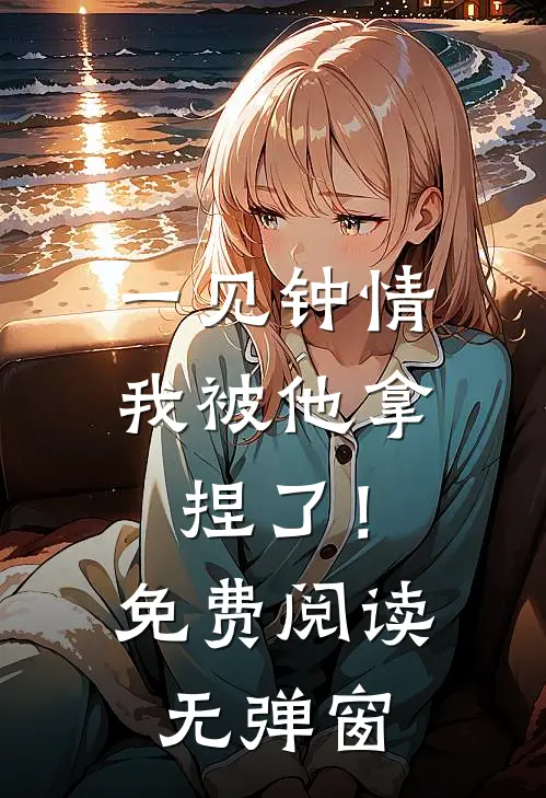 一见钟情,我被他拿捏了!免费阅读无弹窗