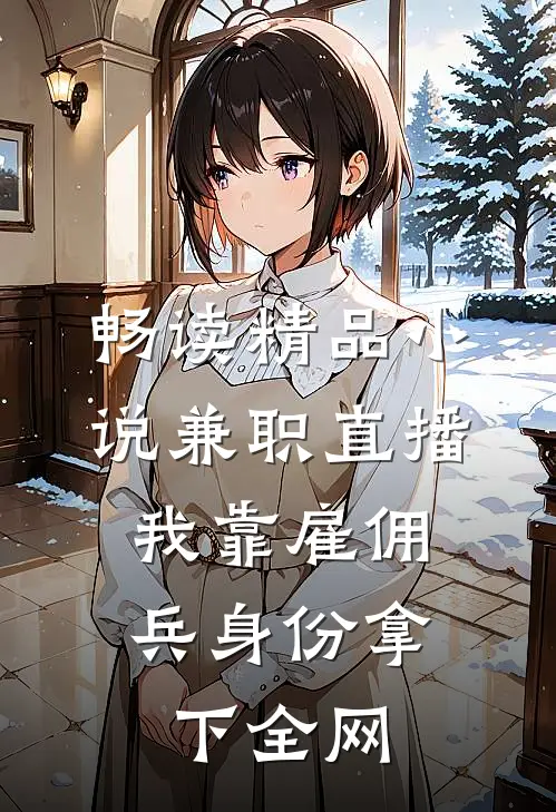 畅读精品小说兼职直播：我靠雇佣兵身份拿下全网