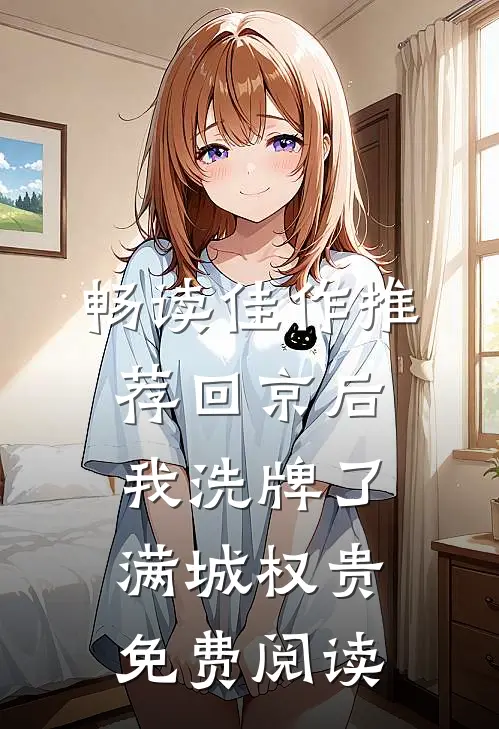 畅读佳作推荐回京后,我洗牌了满城权贵免费阅读