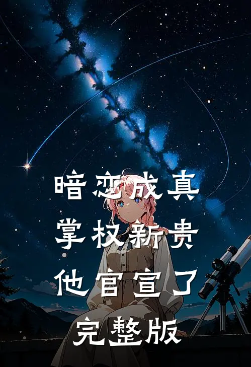 暗恋成真：掌权新贵他官宣了完整版