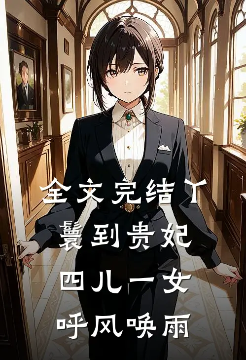 全文完结丫鬟到贵妃：四儿一女，呼风唤雨