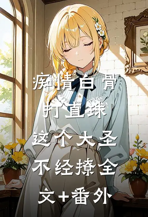 痴情白骨打直球，这个大圣不经撩全文+番外