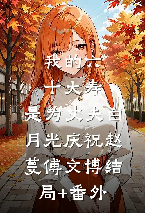 我的六十大寿，是为丈夫白月光庆祝赵蔓傅文博结局+番外