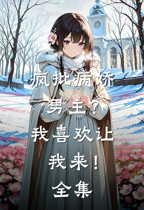 疯批病娇男主?我喜欢让我来! 全集免费观看