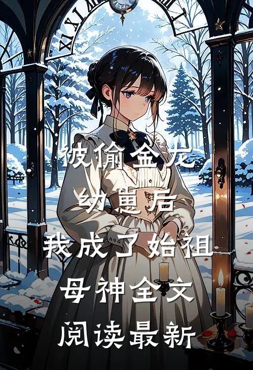 被偷金龙幼崽后，我成了始祖母神全文阅读最新
