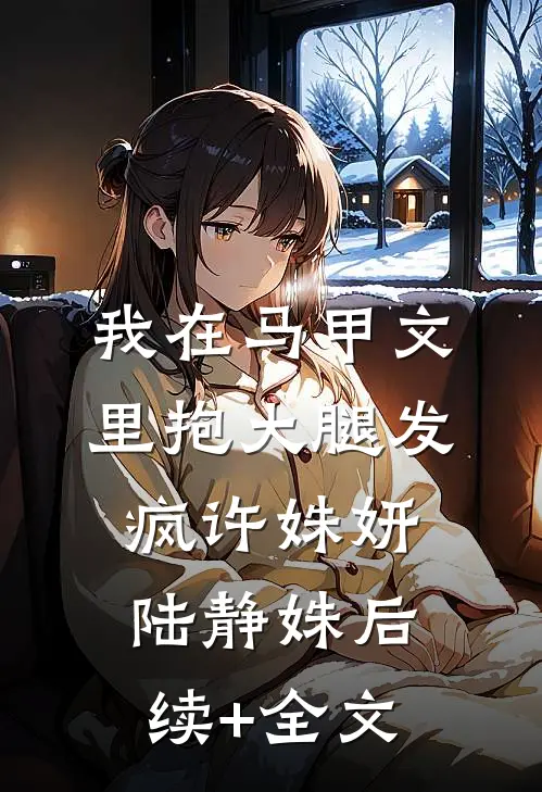 我在马甲文里抱大腿发疯许姝妍陆静姝后续+全文