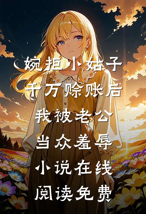 婉拒小姑子千万赊账后，我被老公当众羞辱小说在线阅读免费