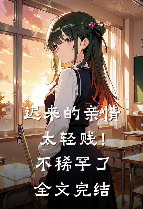 迟来的亲情太轻贱！不稀罕了全文完结