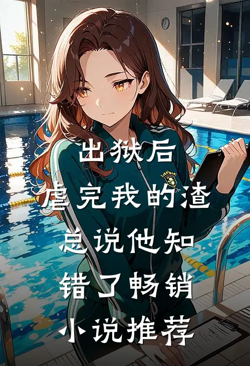 出狱后，虐完我的渣总说他知错了畅销小说推荐