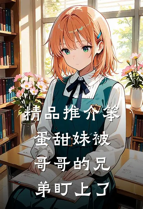 精品推介笨蛋甜妹被哥哥的兄弟盯上了