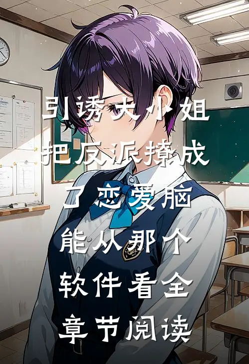 引诱大小姐把反派撩成了恋爱脑能从那个软件看全章节阅读